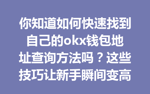 你知道如何快速找到自己的okx钱包地址查询方法吗？这些技巧让新手瞬间变高手！