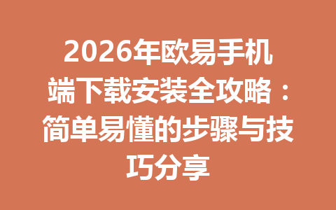 2026年欧易手机端下载安装全攻略：简单易懂的步骤与技巧分享