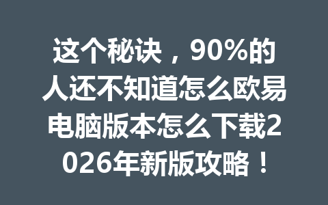 这个秘诀，90%的人还不知道怎么欧易电脑版本怎么下载2026年新版攻略！