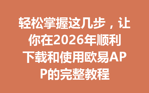 轻松掌握这几步，让你在2026年顺利下载和使用欧易APP的完整教程