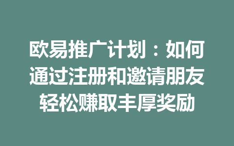 欧易推广计划:如何通过注册和邀请朋友轻松赚取丰厚奖励 欧易推广计划:如何通过注册和邀请朋友轻松赚取丰厚奖励