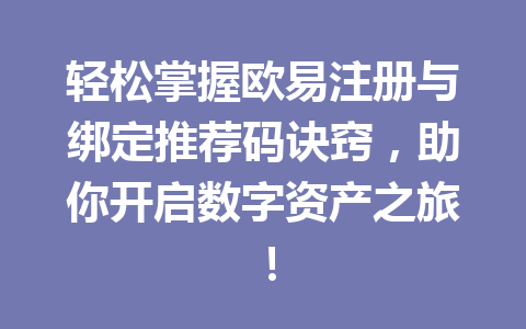 轻松掌握欧易注册与绑定推荐码诀窍，助你开启数字资产之旅！
