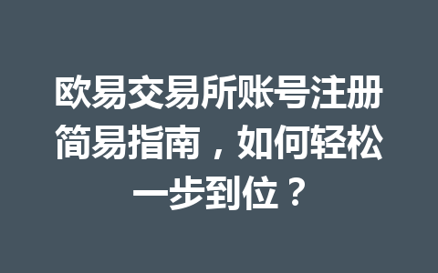 欧易交易所账号注册简易指南,如何轻松一步到位? 欧易交易所账号注册简易指南,如何轻松一步到位?