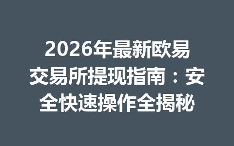 2026年最新欧易交易所提现指南：安全快速操作全揭秘