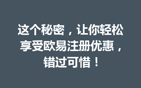 这个秘密,让你轻松享受欧易注册优惠,错过可惜! 这个秘密,让你轻松享受欧易注册优惠,错过可惜!