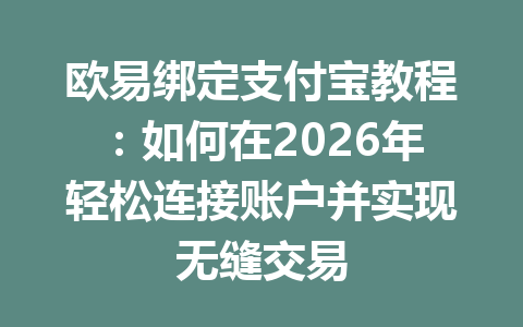 欧易绑定支付宝教程:如何在2026年轻松连接账户并实现无缝交易 欧易绑定支付宝教程:如何在2026年轻松连接账户并实现无缝交易