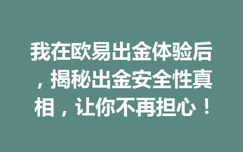 我在欧易出金体验后，揭秘出金安全性真相，让你不再担心！