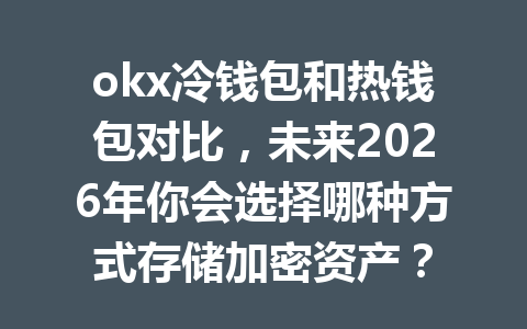 okx冷钱包和热钱包对比,未来2026年你会选择哪种方式存储加密资产? okx冷钱包和热钱包对比,未来2026年你会选择哪种方式存储加密资产?