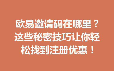 欧易邀请码在哪里？这些秘密技巧让你轻松找到注册优惠！