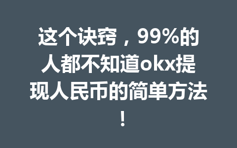 这个诀窍,99%的人都不知道okx提现人民币的简单方法! 这个诀窍,99%的人都不知道okx提现人民币的简单方法!