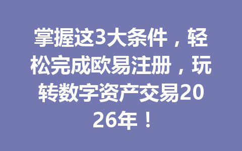 掌握这3大条件，轻松完成欧易注册，玩转数字资产交易2026年！