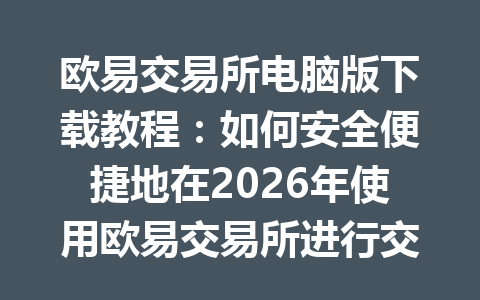 欧易交易所电脑版下载教程：如何安全便捷地在2026年使用欧易交易所进行交易