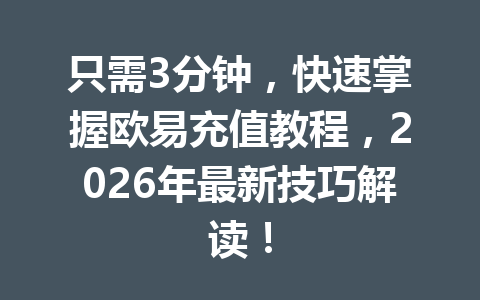 只需3分钟,快速掌握欧易充值教程,2026年最新技巧解读! 只需3分钟,快速掌握欧易充值教程,2026年最新技巧解读!