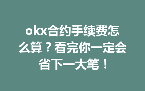 okx合约手续费怎么算？看完你一定会省下一大笔！