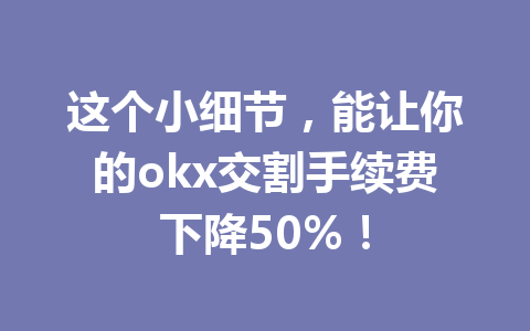 这个小细节，能让你的okx交割手续费下降50%！