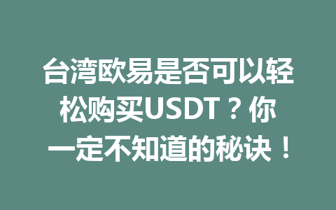 台湾欧易是否可以轻松购买USDT?你一定不知道的秘诀! 台湾欧易是否可以轻松购买USDT?你一定不知道的秘诀!
