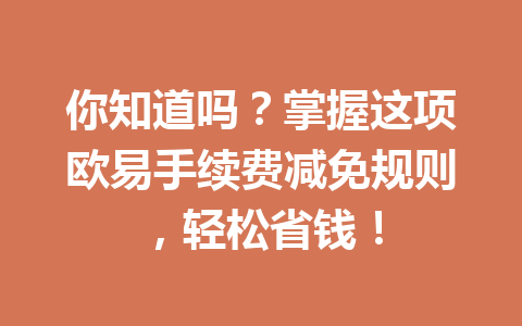 你知道吗？掌握这项欧易手续费减免规则，轻松省钱！