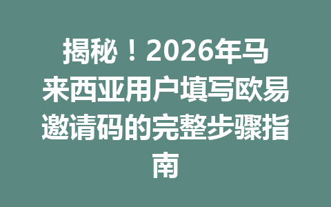 揭秘！2026年马来西亚用户填写欧易邀请码的完整步骤指南