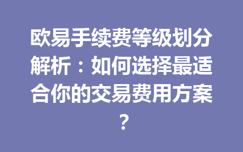 欧易手续费等级划分解析:如何选择最适合你的交易费用方案? 欧易手续费等级划分解析:如何选择最适合你的交易费用方案?