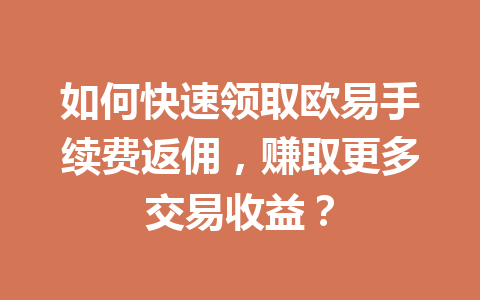 如何快速领取欧易手续费返佣,赚取更多交易收益? 如何快速领取欧易手续费返佣,赚取更多交易收益?