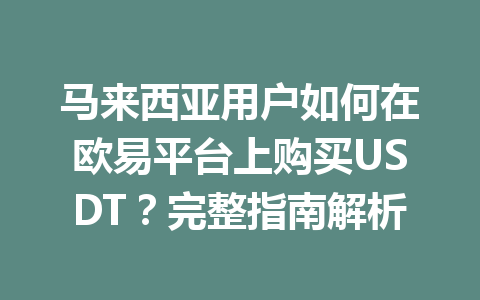 马来西亚用户如何在欧易平台上购买USDT?完整指南解析 马来西亚用户如何在欧易平台上购买USDT?完整指南解析