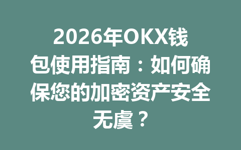 2026年OKX钱包使用指南：如何确保您的加密资产安全无虞？
