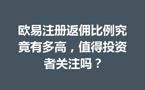 欧易注册返佣比例究竟有多高，值得投资者关注吗？