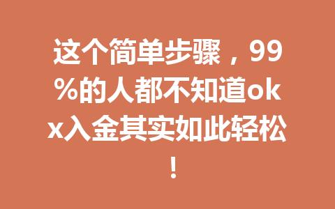 这个简单步骤,99%的人都不知道okx入金其实如此轻松! 这个简单步骤,99%的人都不知道okx入金其实如此轻松!