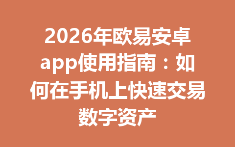 2026年欧易安卓app使用指南：如何在手机上快速交易数字资产