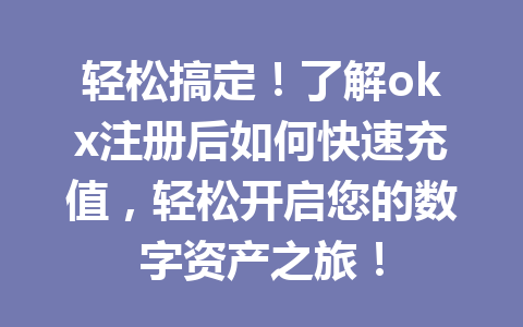 轻松搞定!了解okx注册后如何快速充值,轻松开启您的数字资产之旅! 轻松搞定!了解okx注册后如何快速充值,轻松开启您的数字资产之旅!