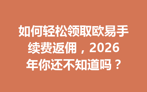 如何轻松领取欧易手续费返佣，2026年你还不知道吗？