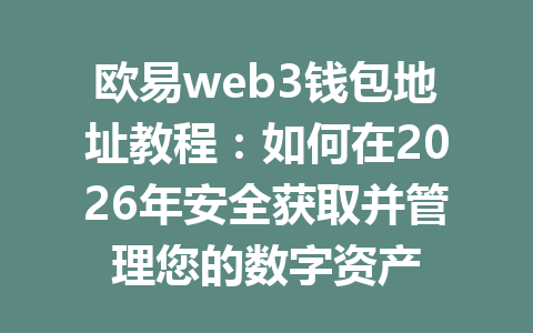 欧易web3钱包地址教程：如何在2026年安全获取并管理您的数字资产