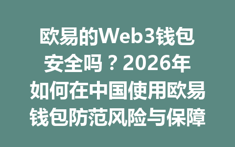 欧易的Web3钱包安全吗？2026年如何在中国使用欧易钱包防范风险与保障资产？
