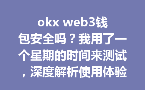 okx web3钱包安全吗?我用了一个星期的时间来测试,深度解析使用体验与安全性! okx web3钱包安全吗?我用了一个星期的时间来测试,深度解析使用体验与安全性!