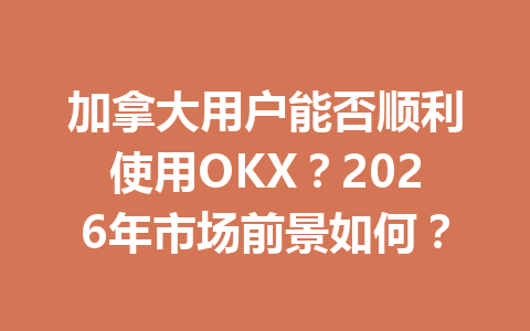 加拿大用户能否顺利使用OKX?2026年市场前景如何? 加拿大用户能否顺利使用OKX?2026年市场前景如何?