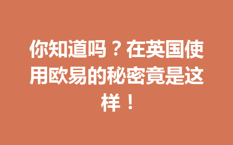你知道吗？在英国使用欧易的秘密竟是这样！