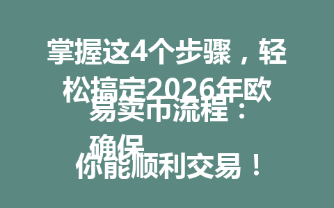 掌握这4个步骤,轻松搞定2026年欧易卖币流程:
确保你能顺利交易! 掌握这4个步骤,轻松搞定2026年欧易卖币流程:
确保你能顺利交易!