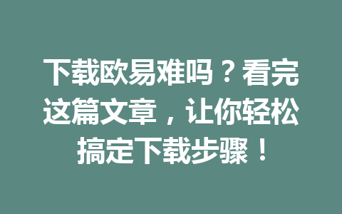 下载欧易难吗？看完这篇文章，让你轻松搞定下载步骤！
