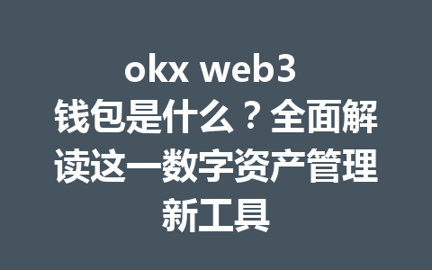 okx web3 钱包是什么?全面解读这一数字资产管理新工具 okx web3 钱包是什么?全面解读这一数字资产管理新工具