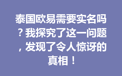 泰国欧易需要实名吗？我探究了这一问题，发现了令人惊讶的真相！