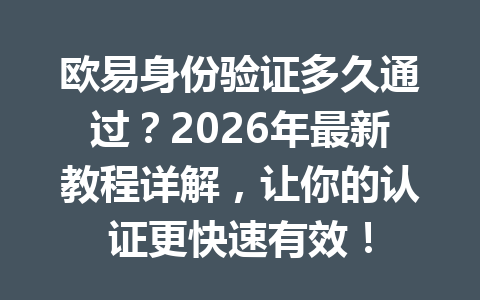 欧易身份验证多久通过？2026年最新教程详解，让你的认证更快速有效！