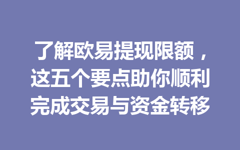 了解欧易提现限额,这五个要点助你顺利完成交易与资金转移 了解欧易提现限额,这五个要点助你顺利完成交易与资金转移