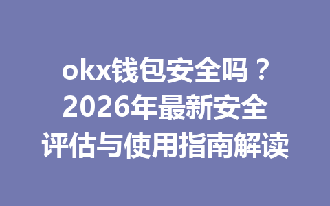 okx钱包安全吗?2026年最新安全评估与使用指南解读 okx钱包安全吗?2026年最新安全评估与使用指南解读