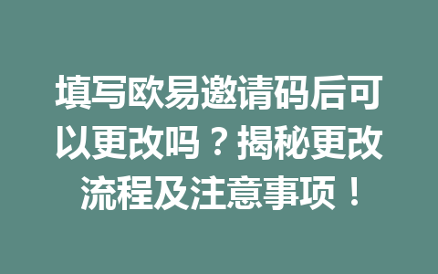 填写欧易邀请码后可以更改吗？揭秘更改流程及注意事项！