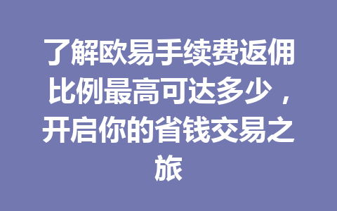 了解欧易手续费返佣比例最高可达多少，开启你的省钱交易之旅
