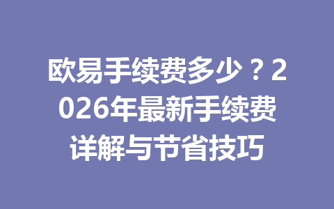 欧易手续费多少?2026年最新手续费详解与节省技巧 欧易手续费多少?2026年最新手续费详解与节省技巧