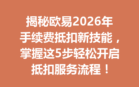 揭秘欧易2026年手续费抵扣新技能，掌握这5步轻松开启抵扣服务流程！