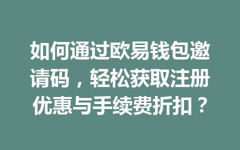 如何通过欧易钱包邀请码，轻松获取注册优惠与手续费折扣？