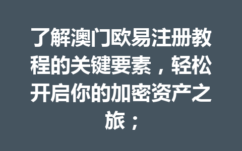 了解澳门欧易注册教程的关键要素，轻松开启你的加密资产之旅；