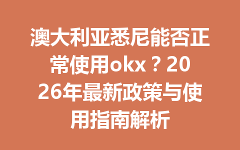 澳大利亚悉尼能否正常使用okx?2026年最新政策与使用指南解析 澳大利亚悉尼能否正常使用okx?2026年最新政策与使用指南解析